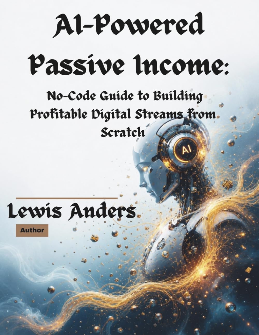 AI-Powered Passive Income: A No-Code Guide to Building Profitable Digital Streams from Scratch