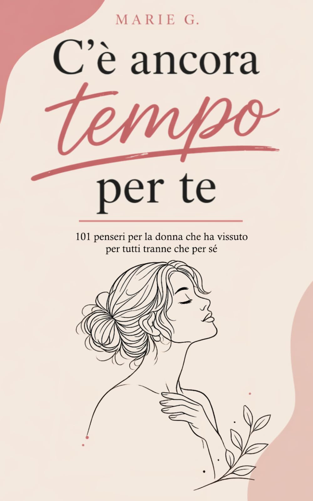 C'è Ancora Tempo per Te: 101 Pensieri per la Donna che ha Vissuto per Tutti Tranne che per Sé