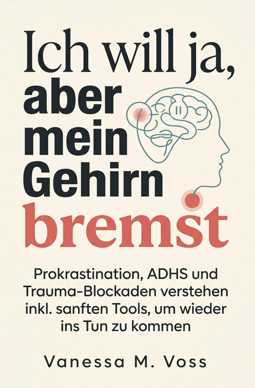 Ich will ja, aber mein Gehirn bremst: Prokrastination, ADHS und Trauma-Blockaden verstehen inkl. sanften Tools, um wieder ins Tun zu kommen