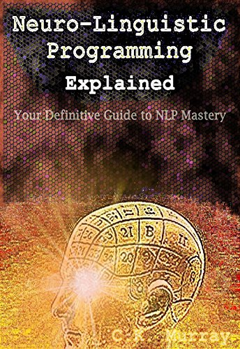 Cover of Neuro-Linguistic Programming Explained: Your Definitive Guide to NLP Mastery: (NLP Techniques, Neuroplasticity, Hypnosis, Meditation, Psychotherapy, Communication, Emotional Intelligence, Confidence)
