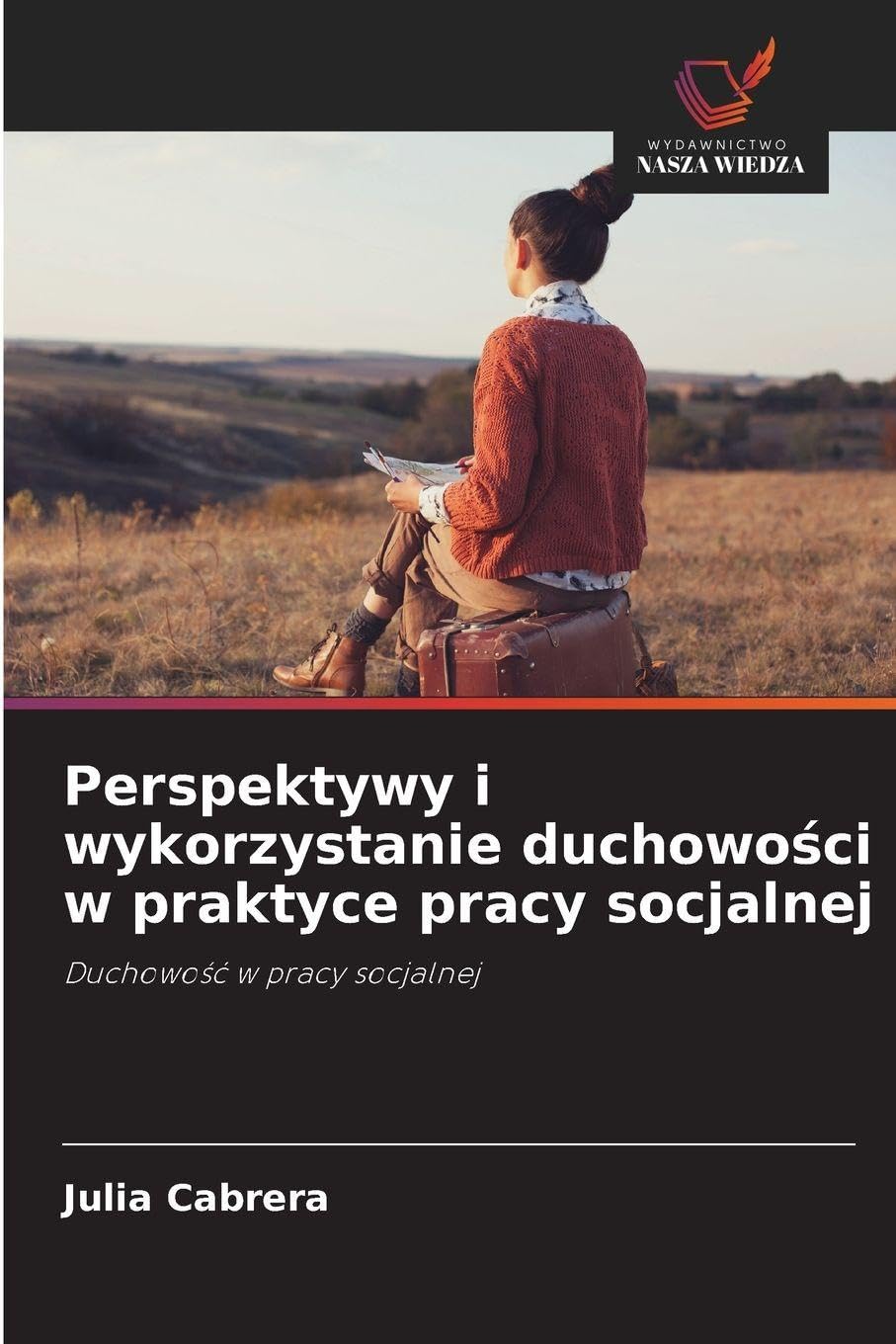 Perspektywy i wykorzystanie duchowości w praktyce pracy socjalnej: Duchowo¿¿ w pracy socjalnej