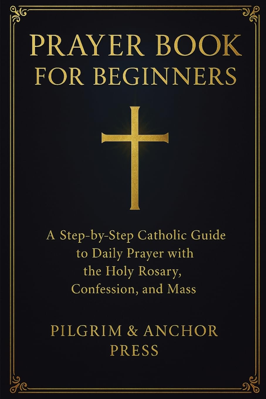 Prayer Book for Beginners: A Step-by-Step Catholic Guide to Daily Prayer with the Holy Rosary, Confession, and Mass