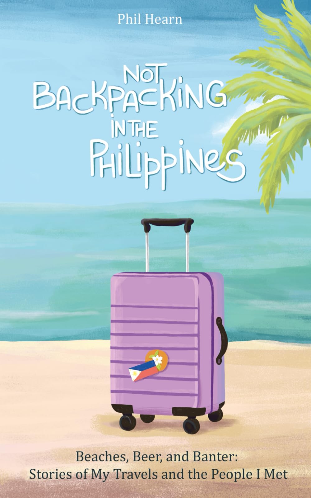Not Backpacking in the Philippines: Beaches, Beer, and Banter: Stories of My Travels and the People I Met