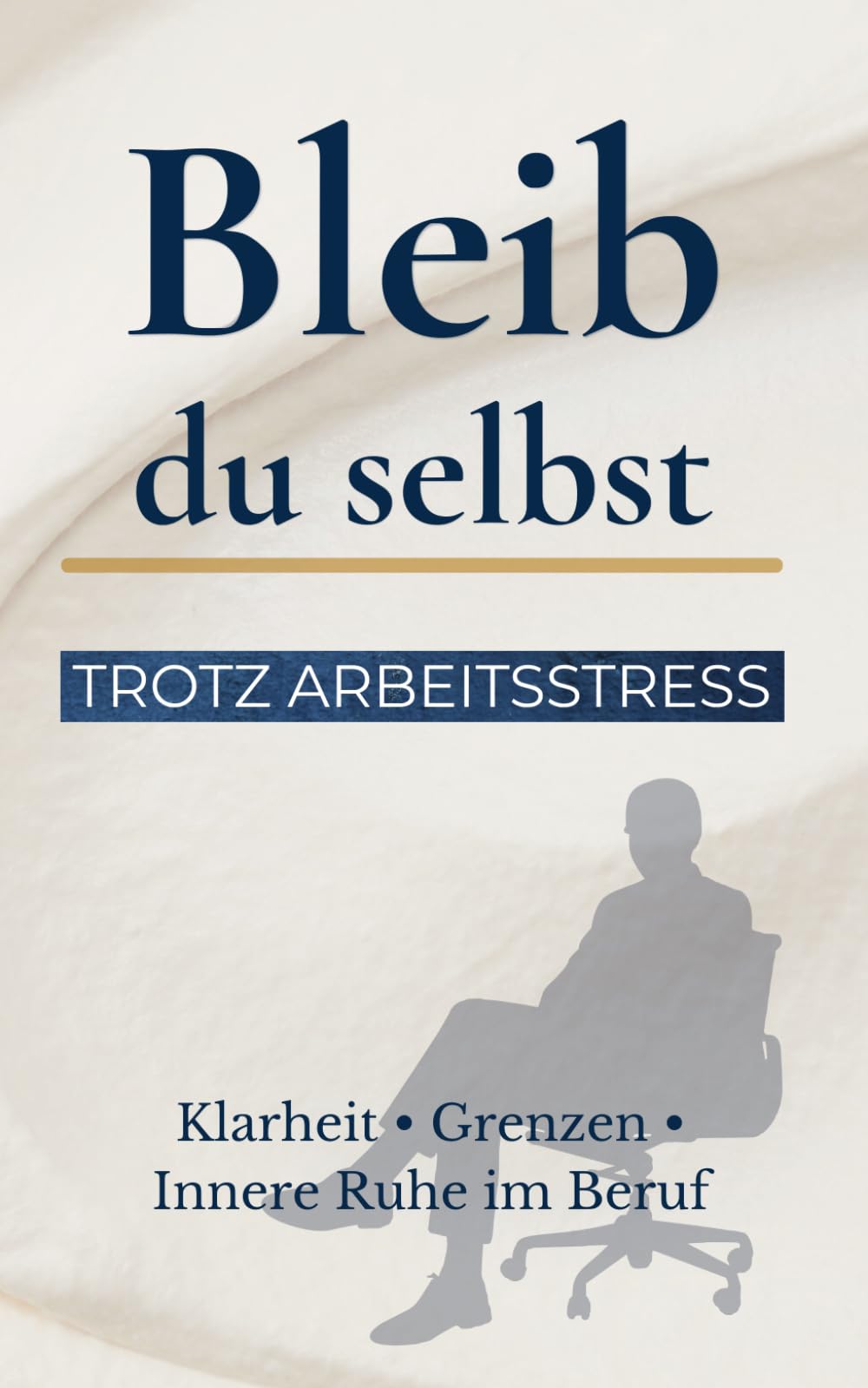 Bleib du selbst trotz Arbeitsstress: Stress abbauen, Nein sagen lernen & Selbstmanagement im Job – Schritt für Schritt zu mehr Klarheit, Gelassenheit und innerer Ruhe