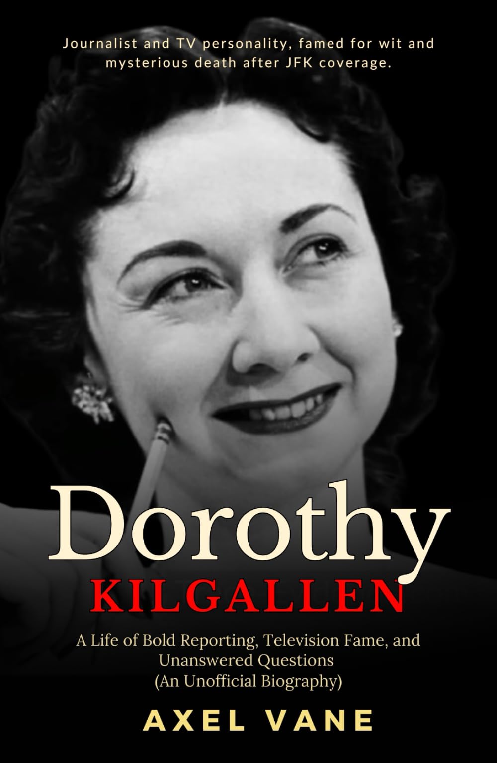 Dorothy Kilgallen: A Life of Bold Reporting, Television Fame, and Unanswered Questions (An Unofficial Biography)