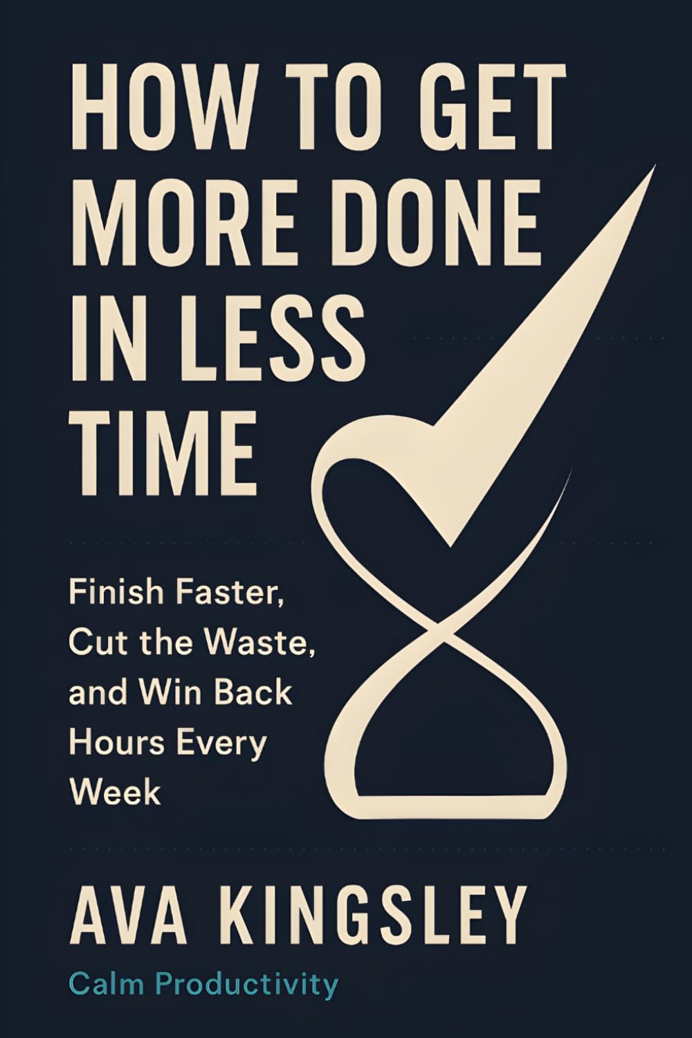 How to Get More Done in Less Time: Finish Faster, Cut the Waste, and Win Back Hours Every Week (Calm Productivity)