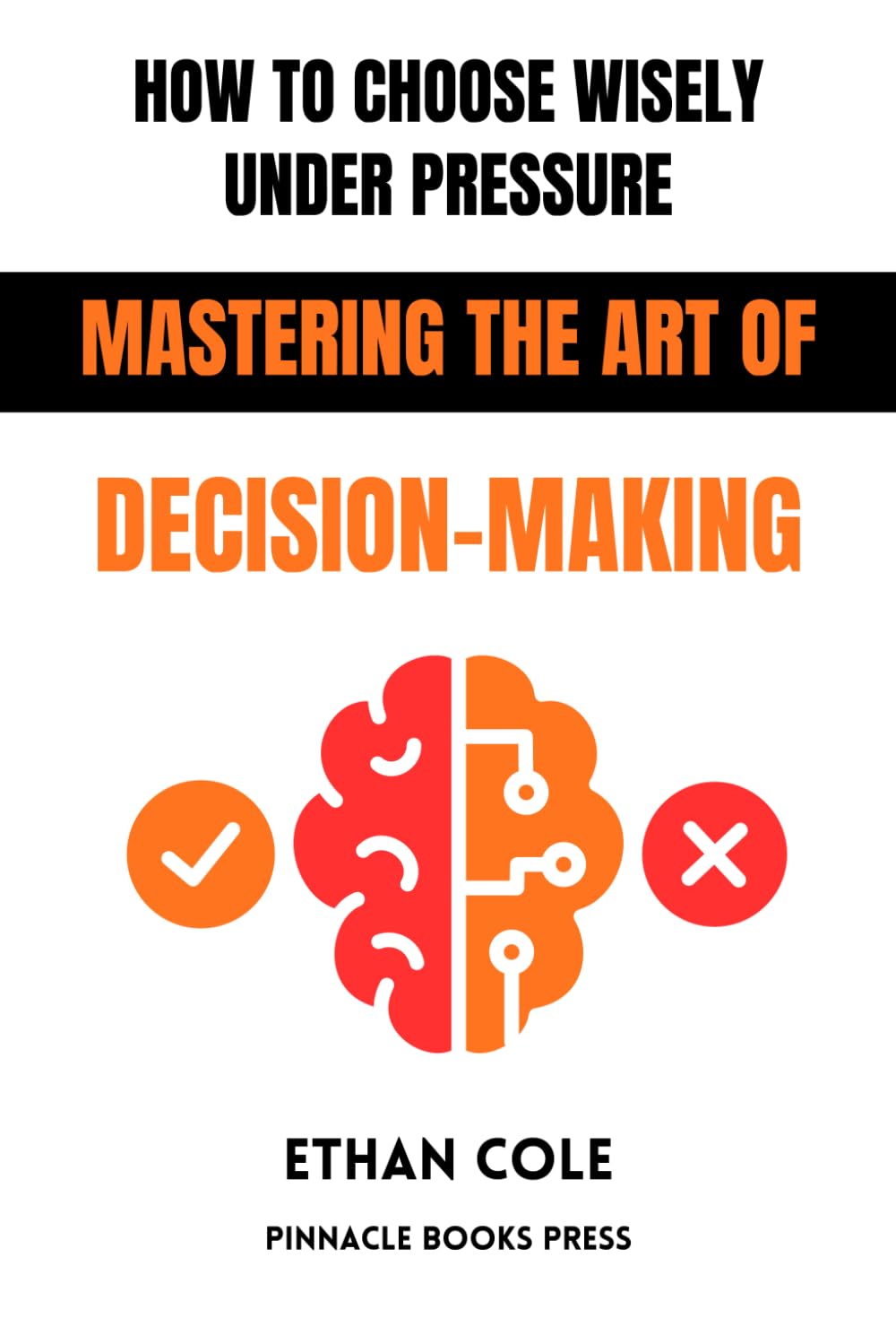 How to Choose Wisely Under Pressure: Mastering the Art of Decision-Making
