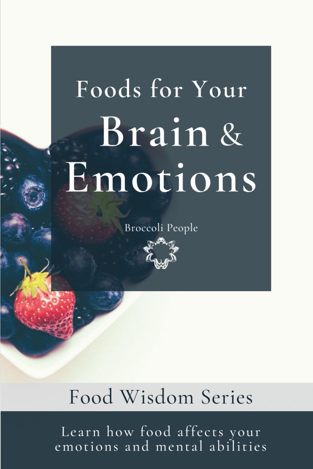 Foods For Your Brain & Emotions: Learn How Food Affects Your Emotions and Mental Abilities