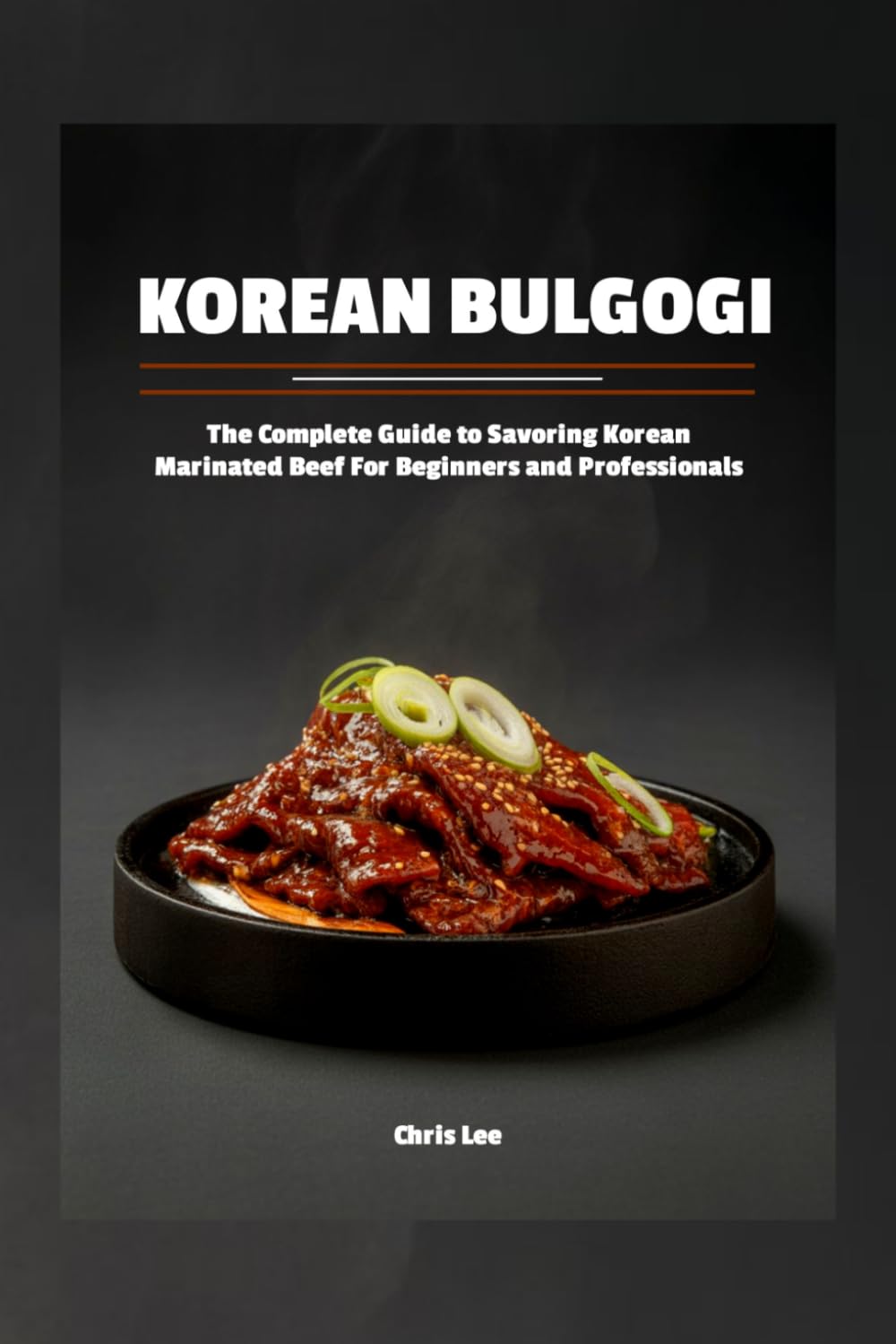 Korean Bulgogi: The Complete Guide to Savoring Korean Marinated Beef For Beginners and Professionals (Korean Cuisine Cookbooks)
