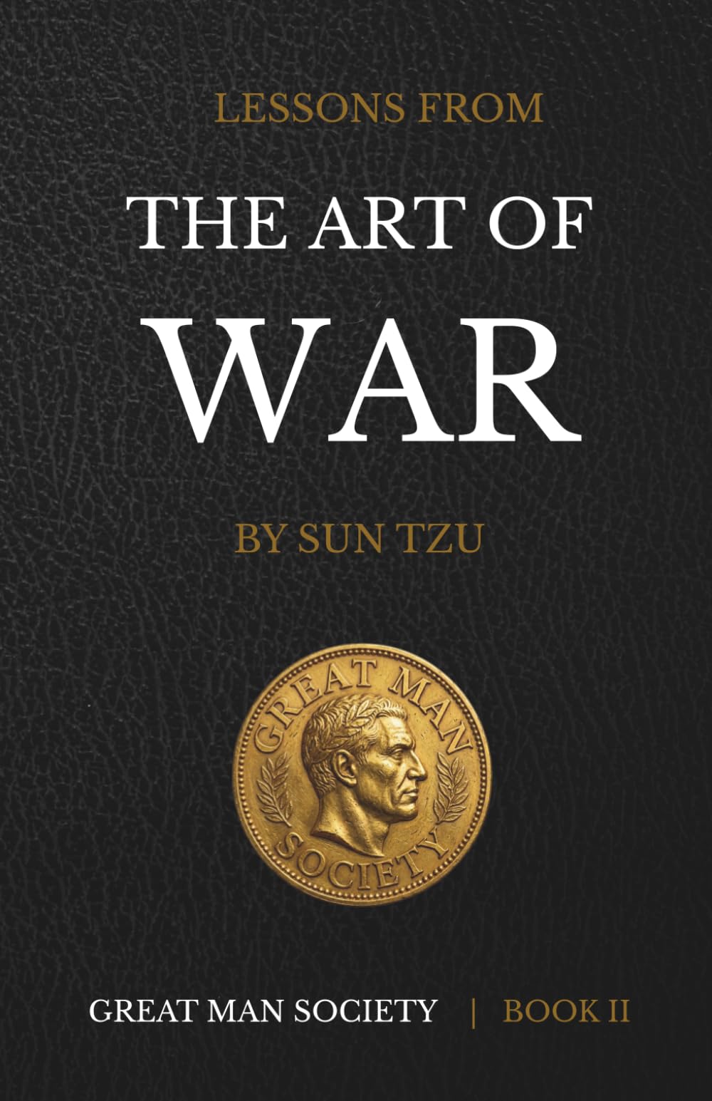 Lessons From The Art of War: Timeless Wisdom For The Modern Man (The Great Man Society Book Collection)