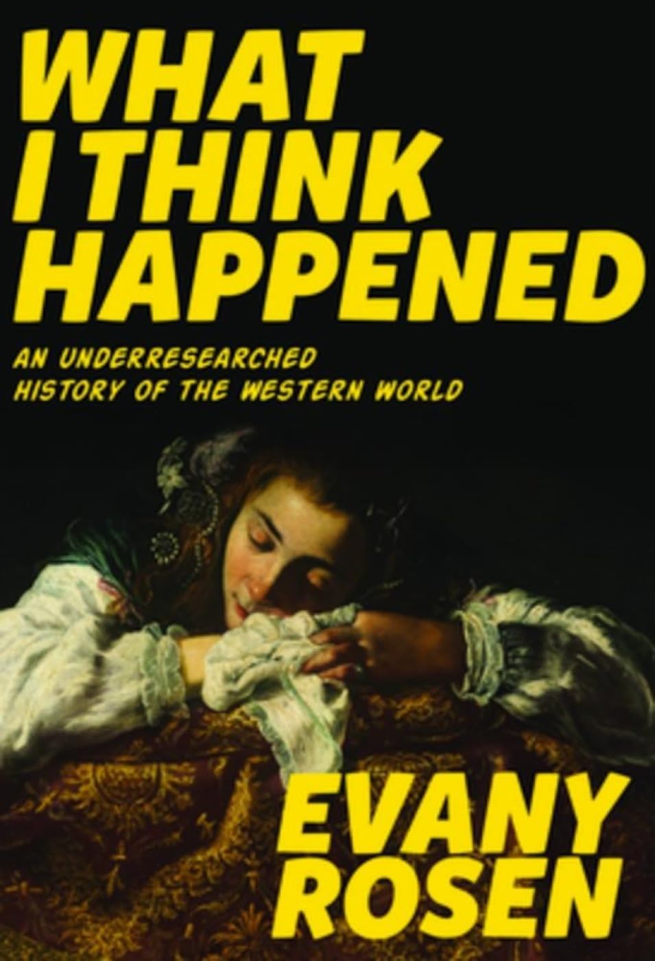 What I Think Happened: An Underresearched History of the Western World ...