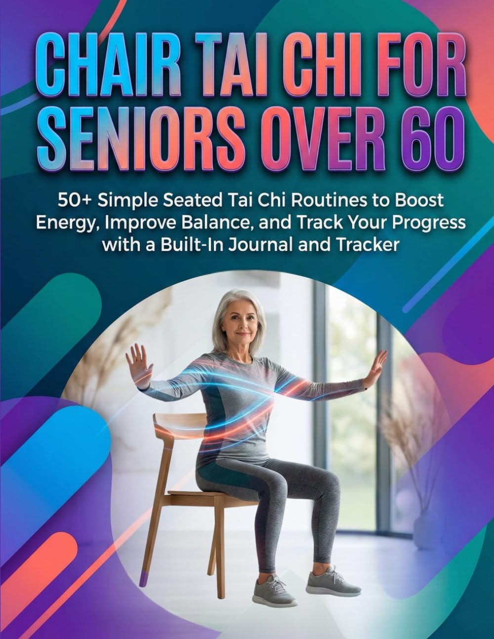 CHAIR TAI CHI FOR SENIORS OVER 60: 50+ Simple Seated Tai Chi Routines to Boost Energy, Improve Balance, and Track Your Progress with a Built-In ... PROGRESS TRACKER AND PERSONAL JOURNAL