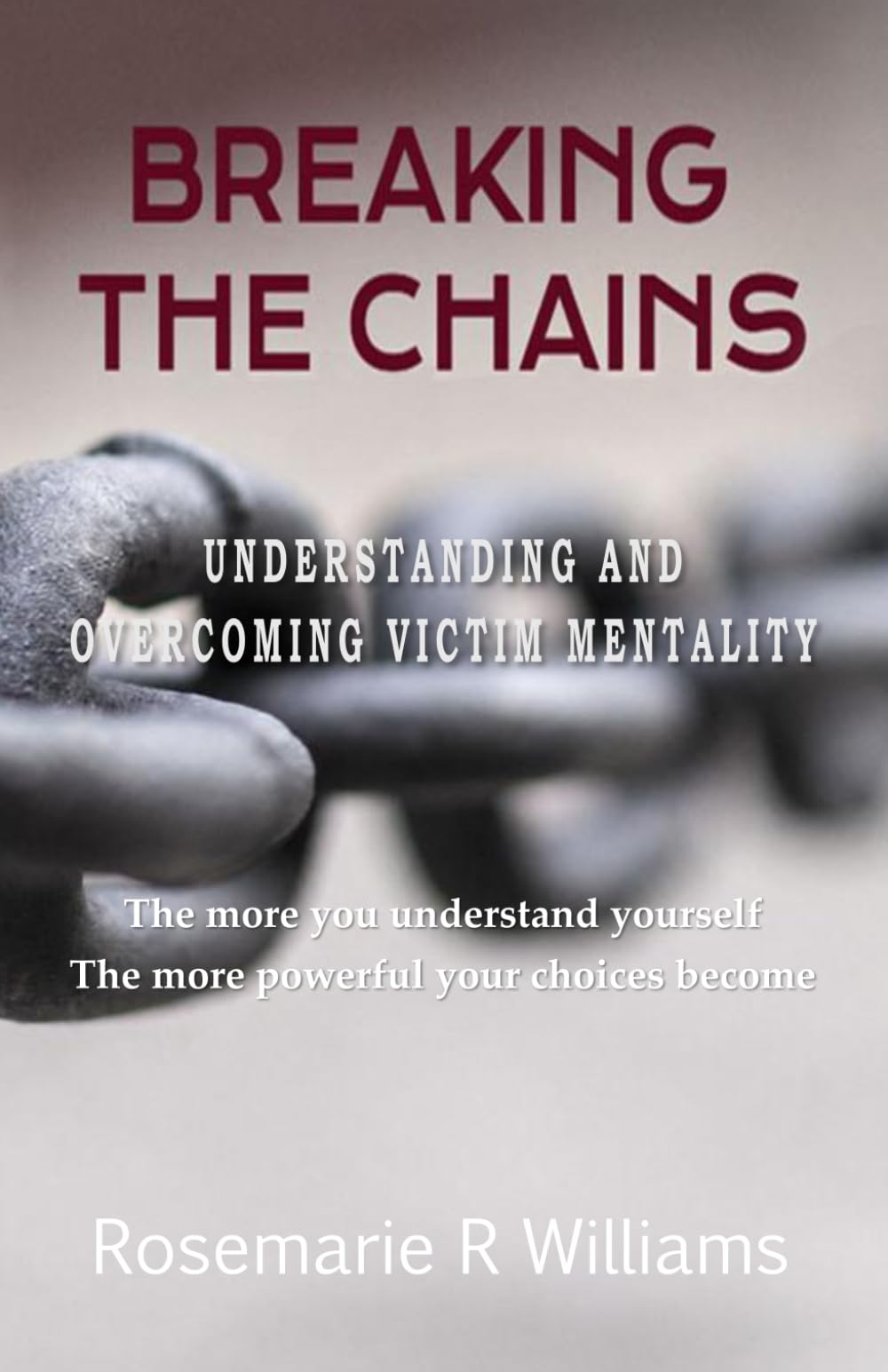 Breaking The Chains: Understanding and Overcoming Victim Mentality (Empower Your Journey)