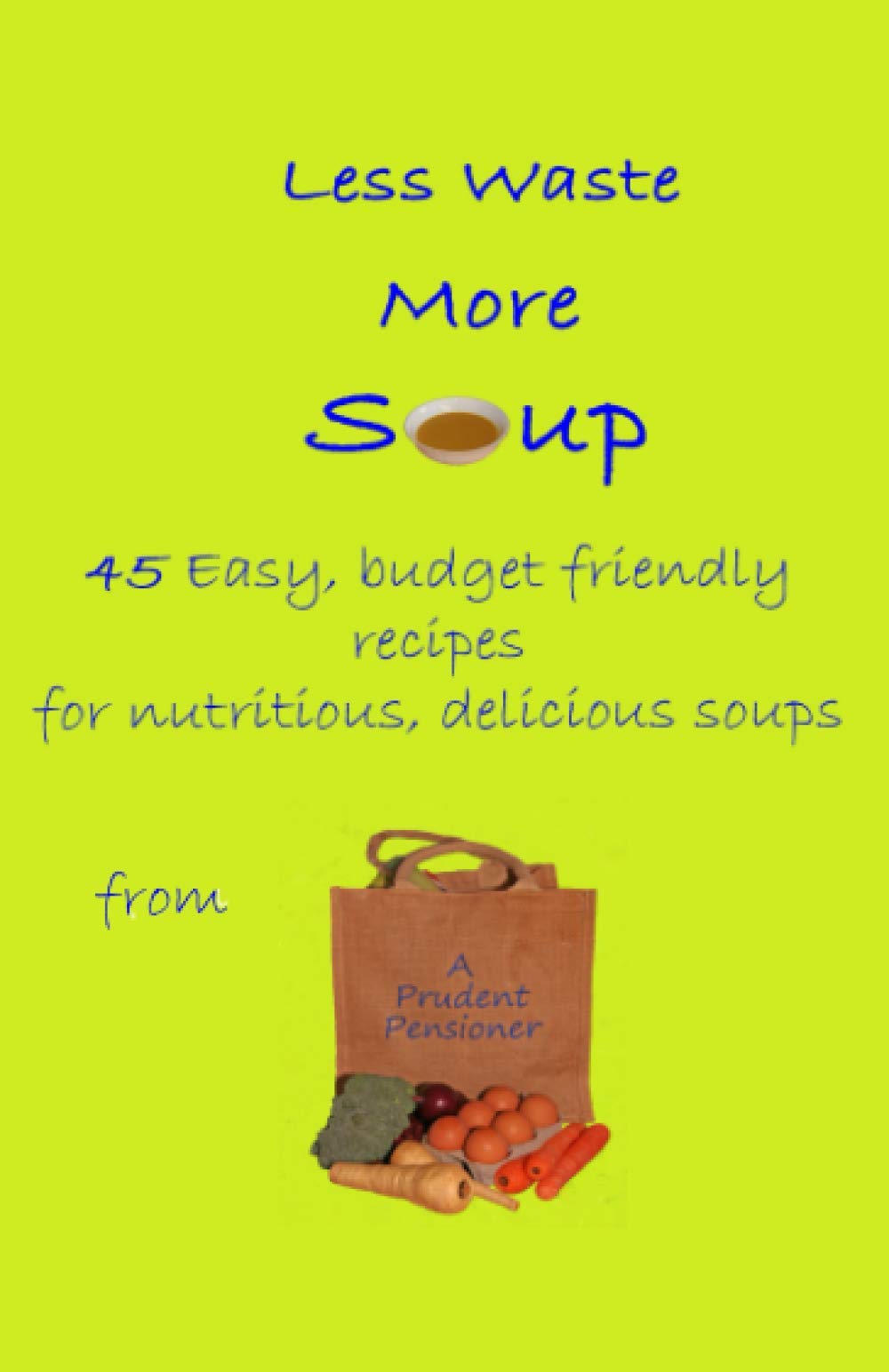 Less Waste More Soup: 45 easy budget friendly recipes for nutritious, delicious soups from a Prudent Pensioner