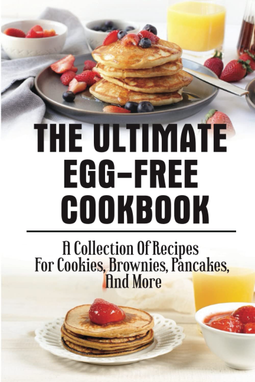 The ultimate Egg-Free Cookbook: a collection of recipes For Cookies, Brownies, Pancakes, And More