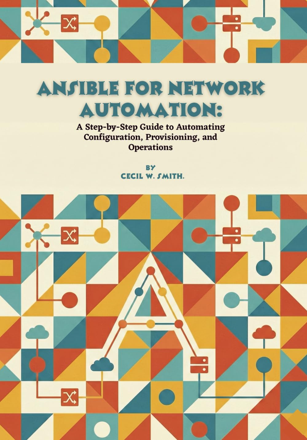 Ansible for Network Automation: A Step-by-Step Guide to Automating Configuration, Provisioning, and Operations
