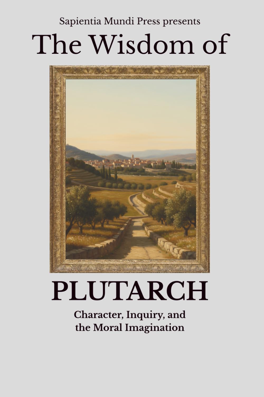 The Wisdom of Plutarch: Character, Inquiry, and the Moral Imagination