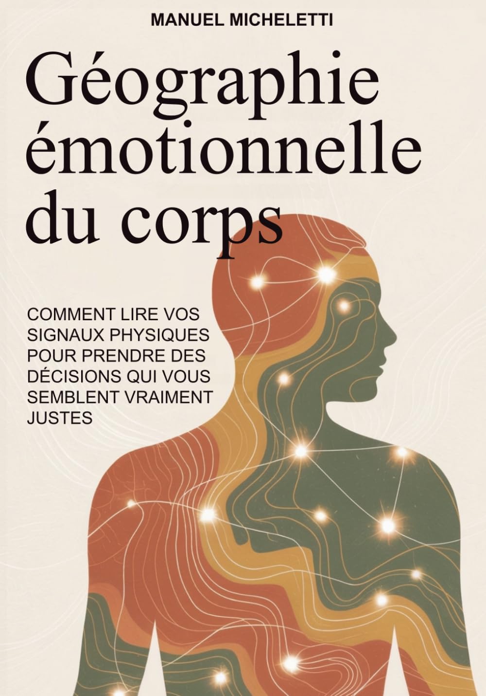 GÉOGRAPHIE ÉMOTIONNELLE DU CORPS: Comment lire vos signaux physiques pour prendre des décisions qui vous semblent vraiment justes