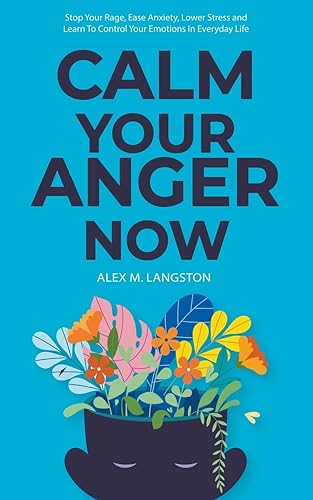 Calm Your Anger Now: Stop Your Rage, Ease Anxiety, Lower Stress, and Learn to Control Your Emotions in Everyday Life