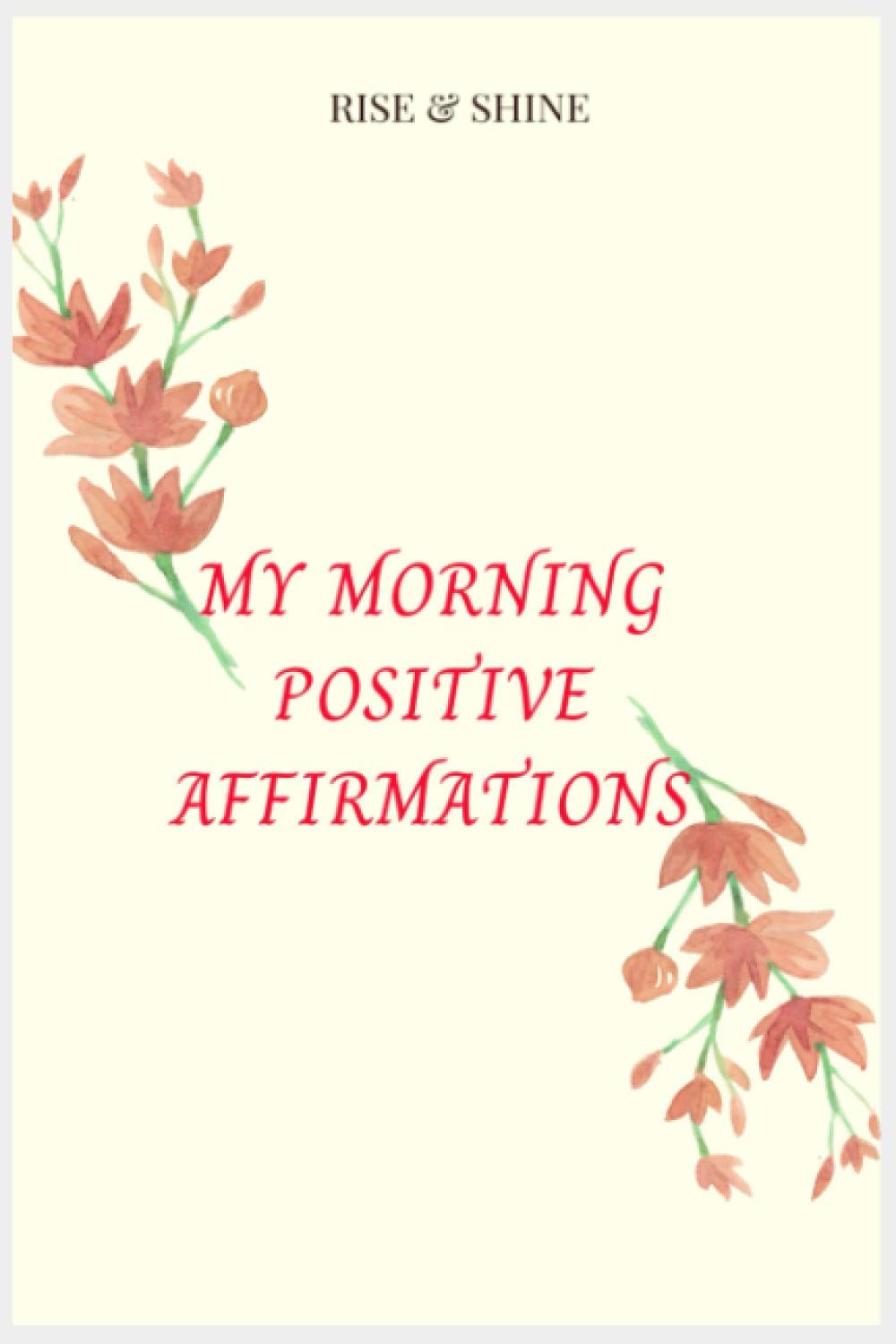 Rise & Shine My Positive Morning Affirmations: Positive Affirmations Notebook