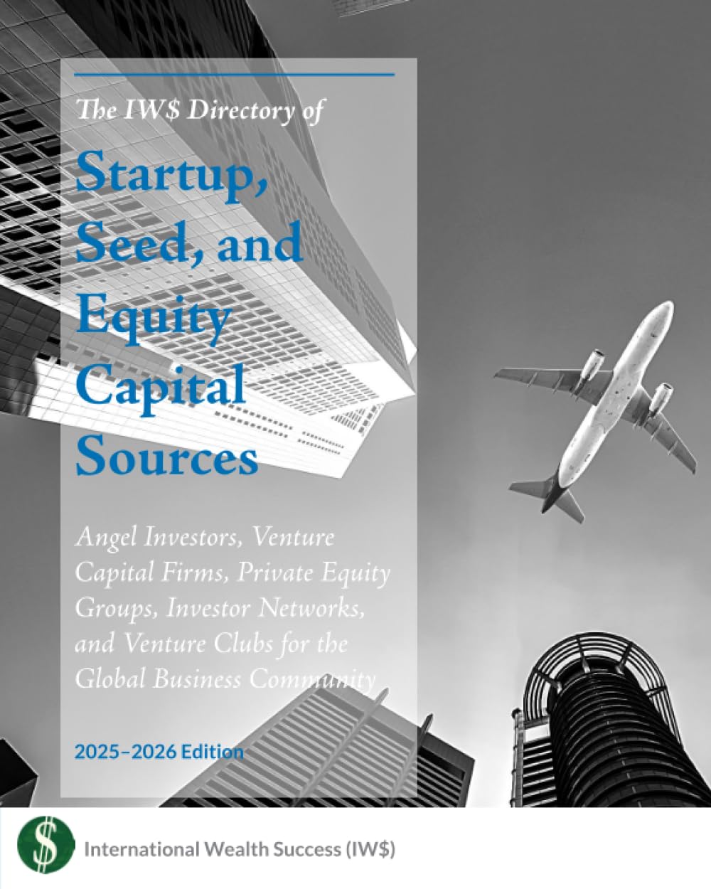 The IW$ Directory of Startup, Seed, and Equity Capital Sources: Angel Investors, Venture Capital Firms, Private Equity Groups, Investor Networks, and Venture Clubs (The IW$ Directory Series)