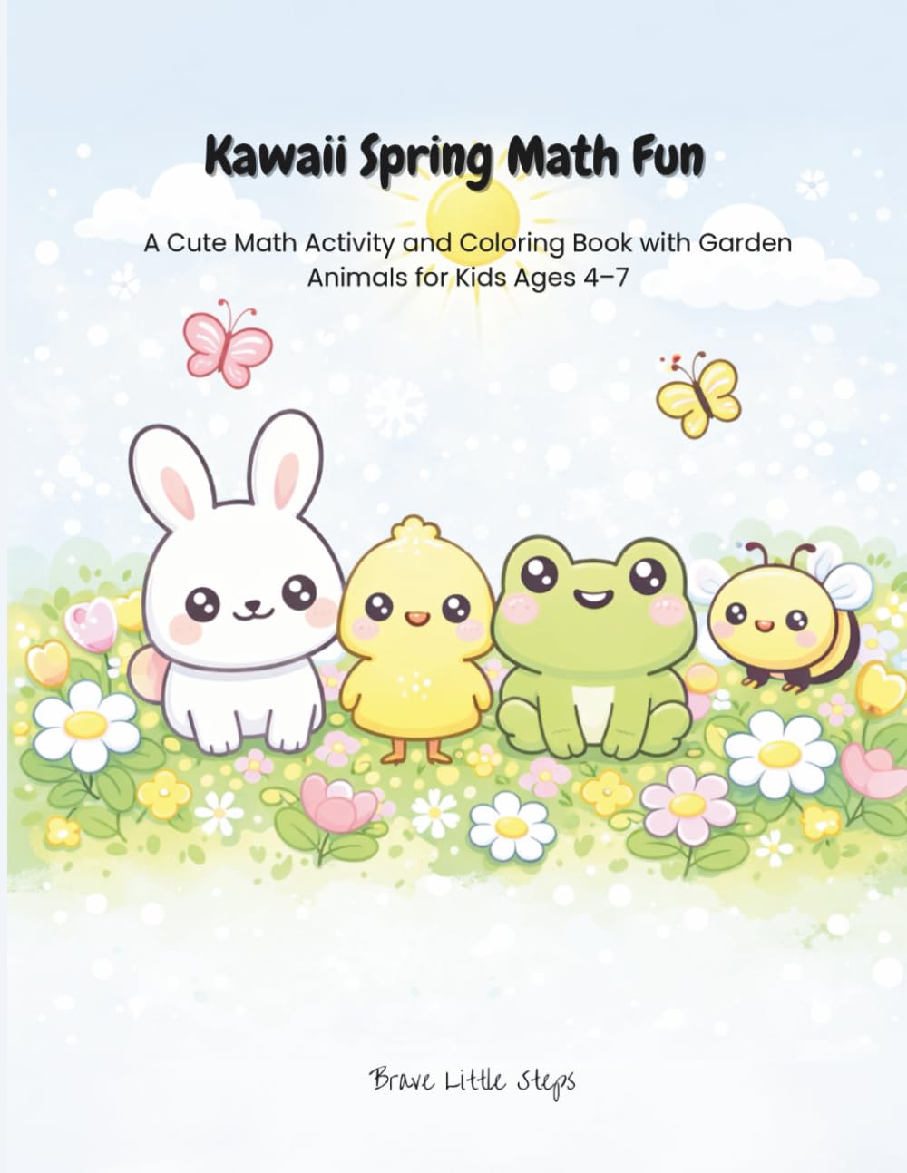 Kawaii Spring Math Fun: A Cute Math Activity and Coloring Book with Garden Animals for Kids Ages 4-7 (Brave Little Steps – Math Fun Series)