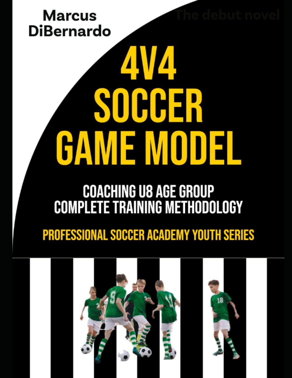4v4 Soccer Game Model: Coaching U8 Age Group - Complete Training Methodology (Professional Academy Soccer Training Series)
