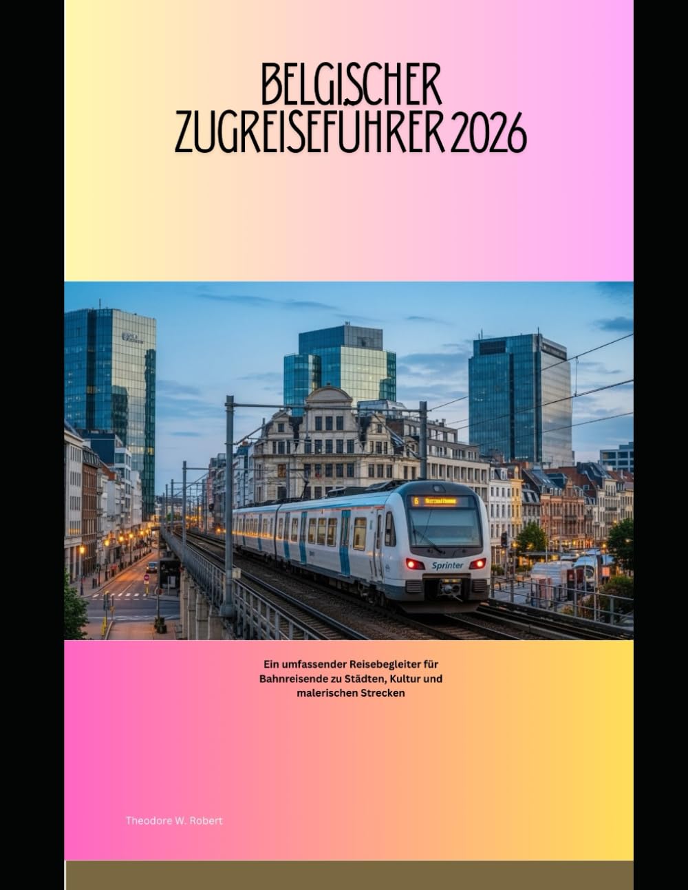 Belgischer Zugreiseführer 2026: Ein umfassender Reisebegleiter für Bahnreisende zu Städten, Kultur und malerischen Strecken (Train Travel Guide)
