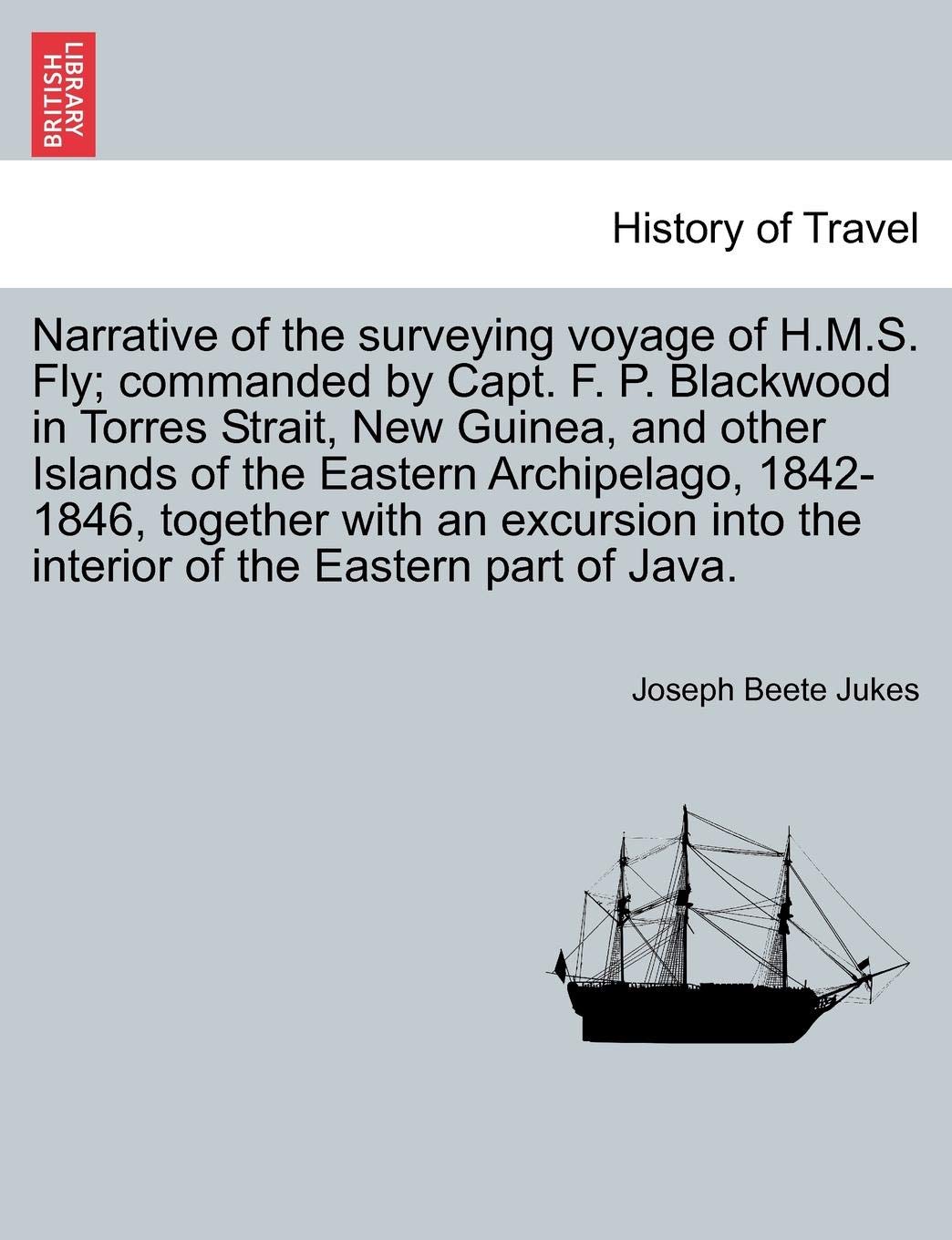 Narrative of the surveying voyage of H.M.S. Fly; commanded by Capt. F. P. Blackwood in Torres Strait, New Guinea, and other Islands of the Eastern ... the interior of the Eastern part of Java.