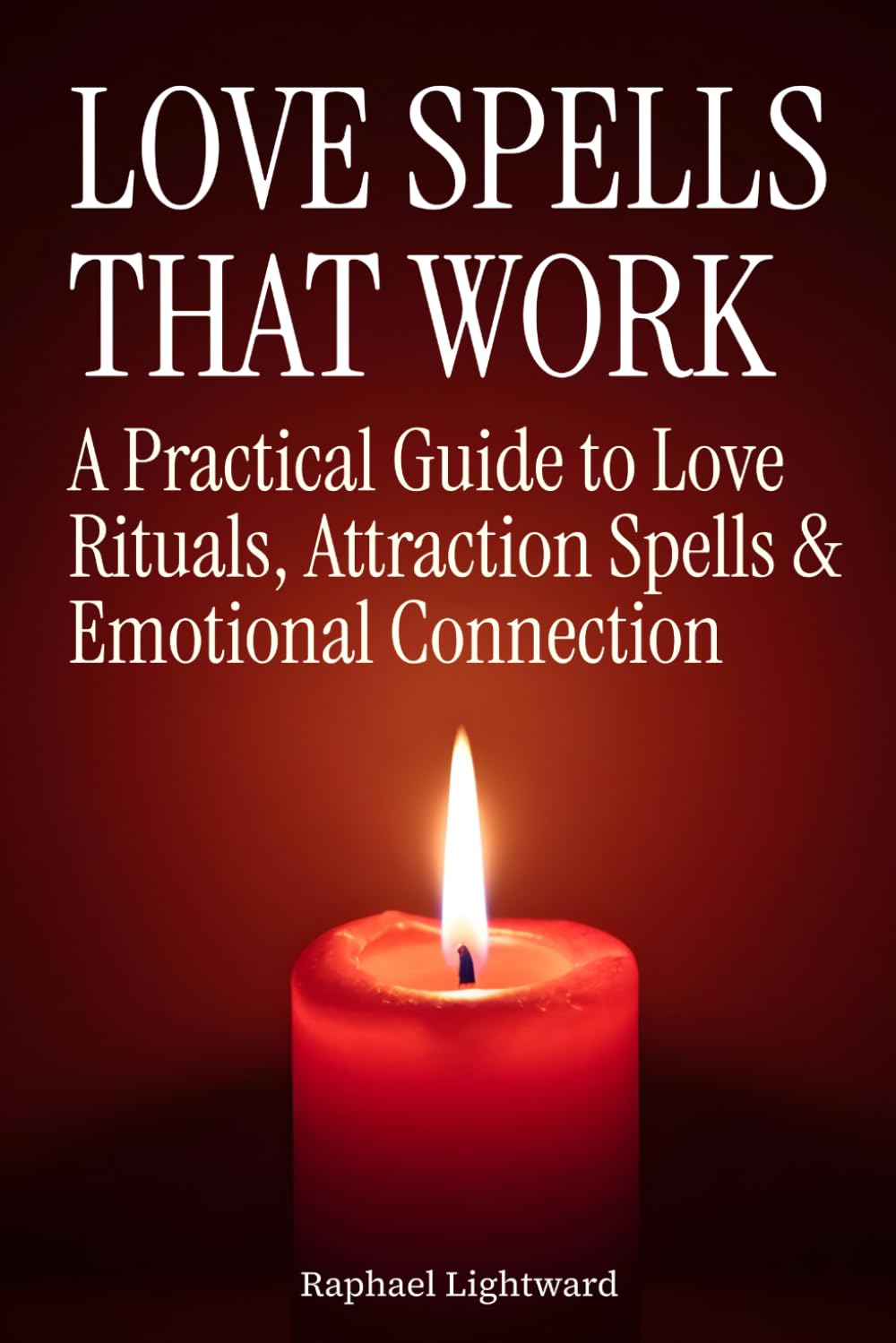 Love Spells That Work: A Practical Guide to Love Rituals, Attraction Spells & Emotional Connection