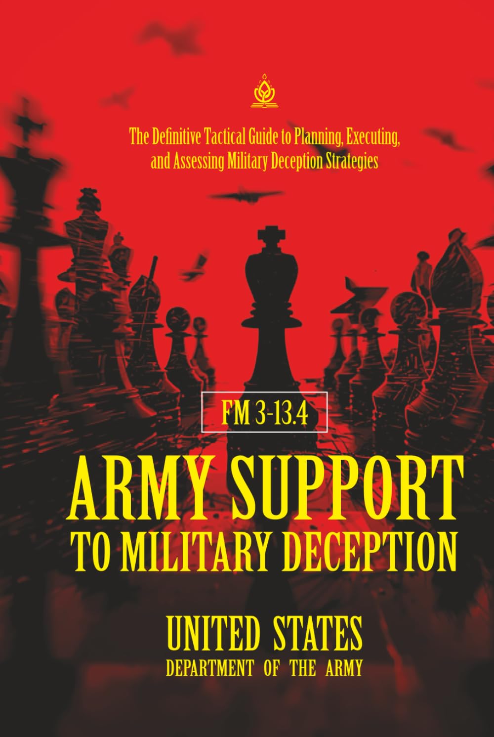 FM 3‑13.4 Army Support to Military Deception: [Annotated] The Definitive Tactical Guide to Planning, Executing, and Assessing Military Deception Strategies