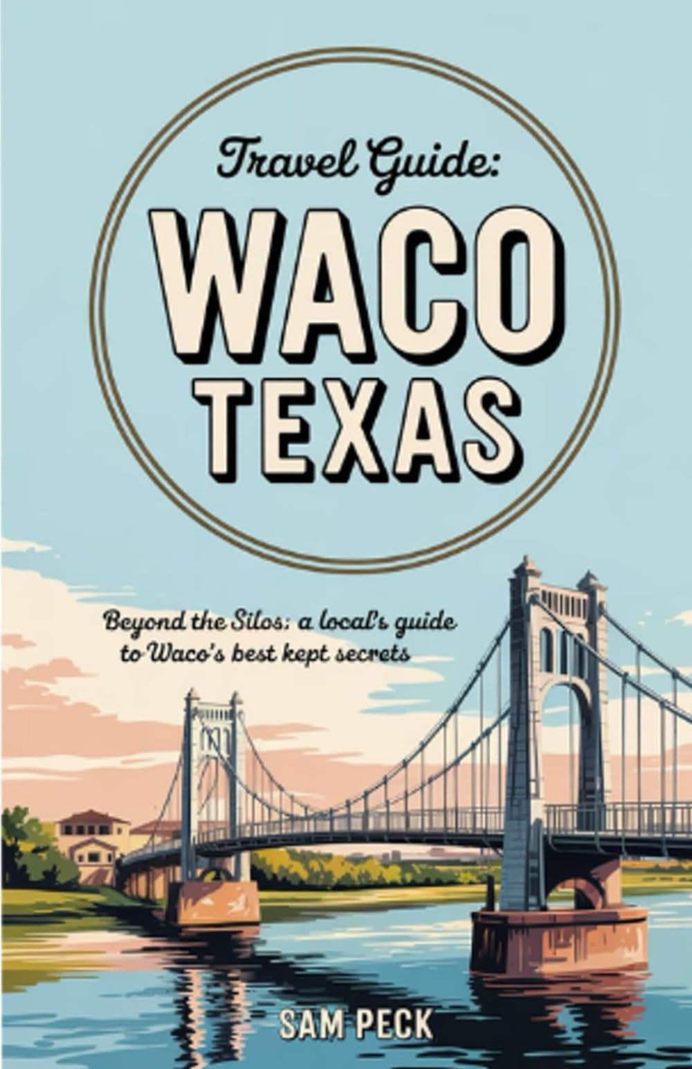 Waco Texas Travel Guide: Beyond the Silos: A Locals guide to Waco's Best Kept Secrets