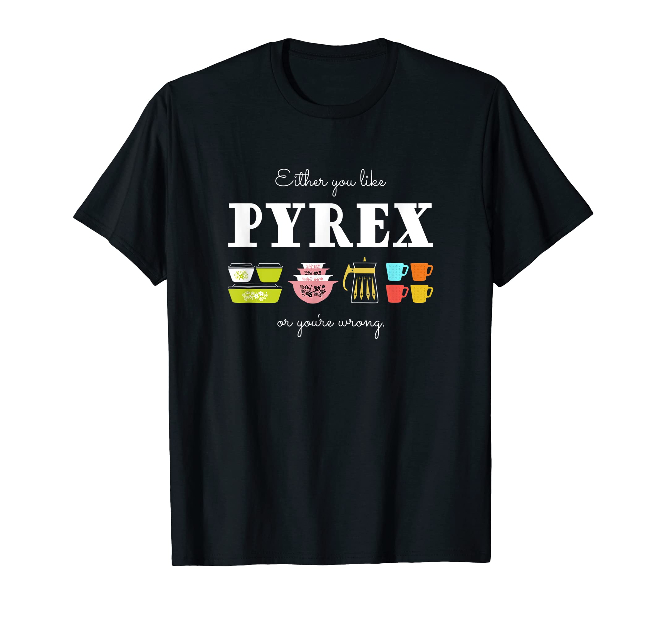 Either You Like Pyrex or You're Wrong - Vintage Kitchenware T-Shirt