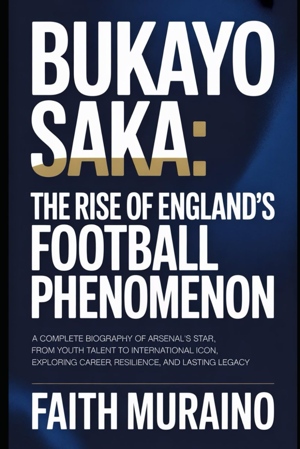 BUKAYO SAKA: The Rise of England’s Football Phenomenon: A Complete Biography of Arsenal’s Star, From Youth Talent to International Icon, Exploring ... and Lasting Legacy (BOOK OF BIOGRAPHIES)