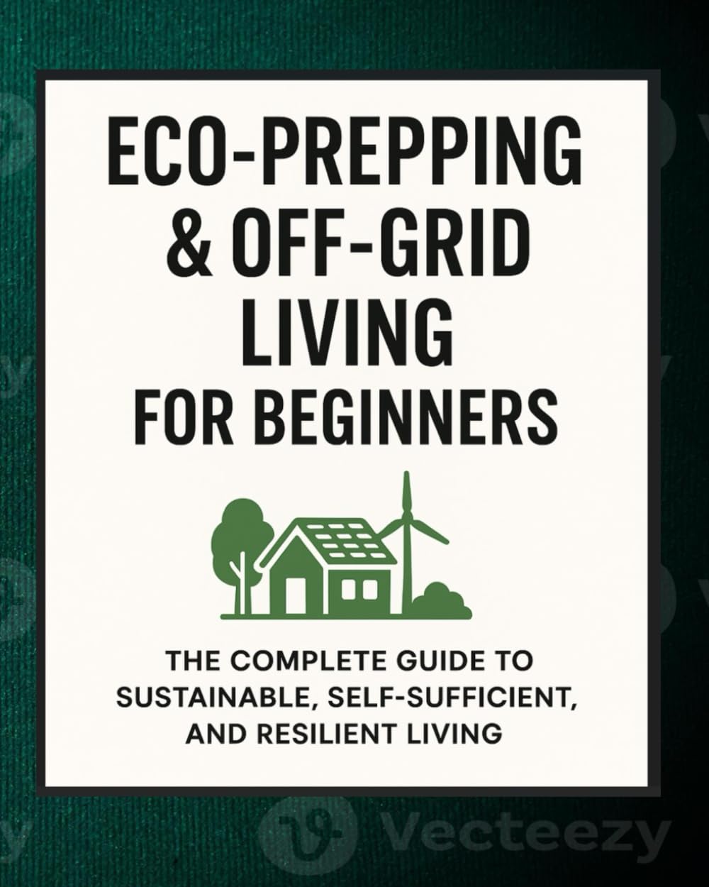 Eco-Prepping & Off-Grid Living for Beginners; The Ultimate Survival Guide: Master Prepping Skills for Water, Shelter, Power & Food Security — Live Greener, Smarter, and Safer in an Uncertain World