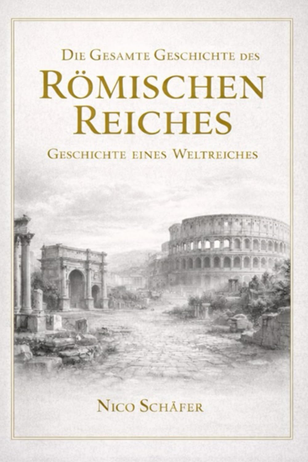 Die Gesamte Geschichte des Römischen Reiches: Geschichte eines Weltreiches