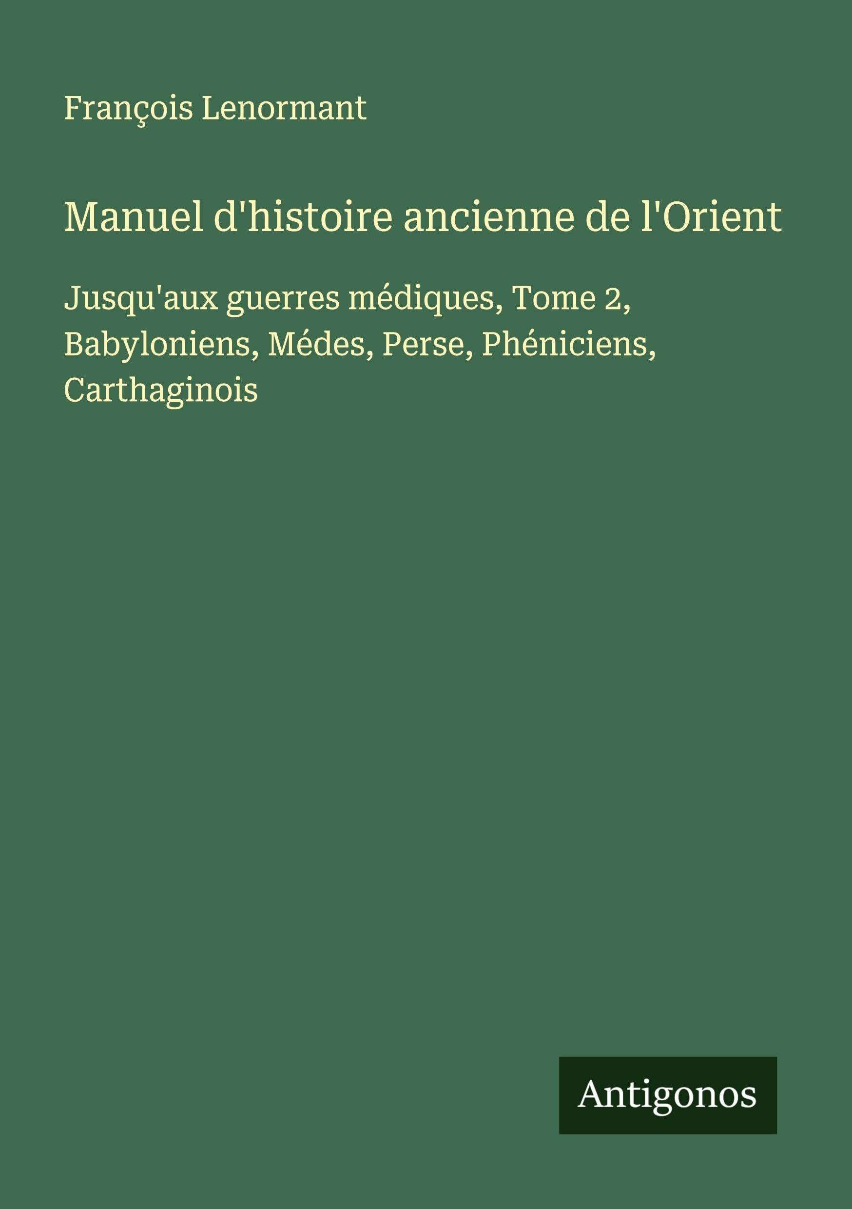Manuel d'histoire ancienne de l'Orient: Jusqu'aux guerres médiques, Tome 2, Babyloniens, Médes, Perse, Phéniciens, Carthaginois