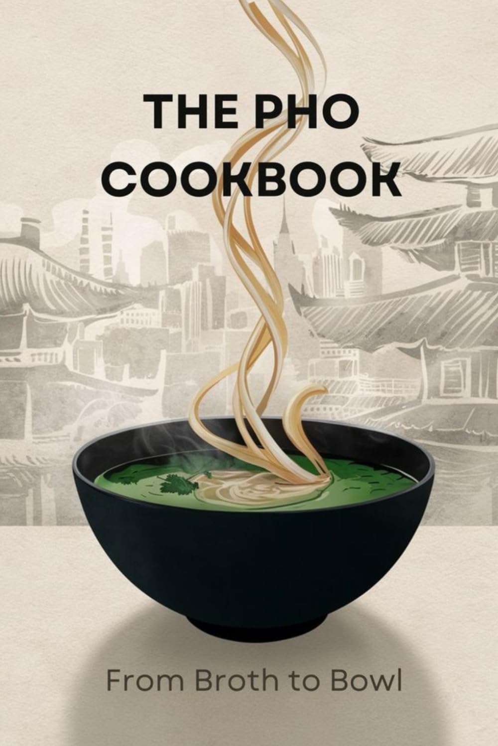 The Pho Cookbook: From Broth to Bowl
