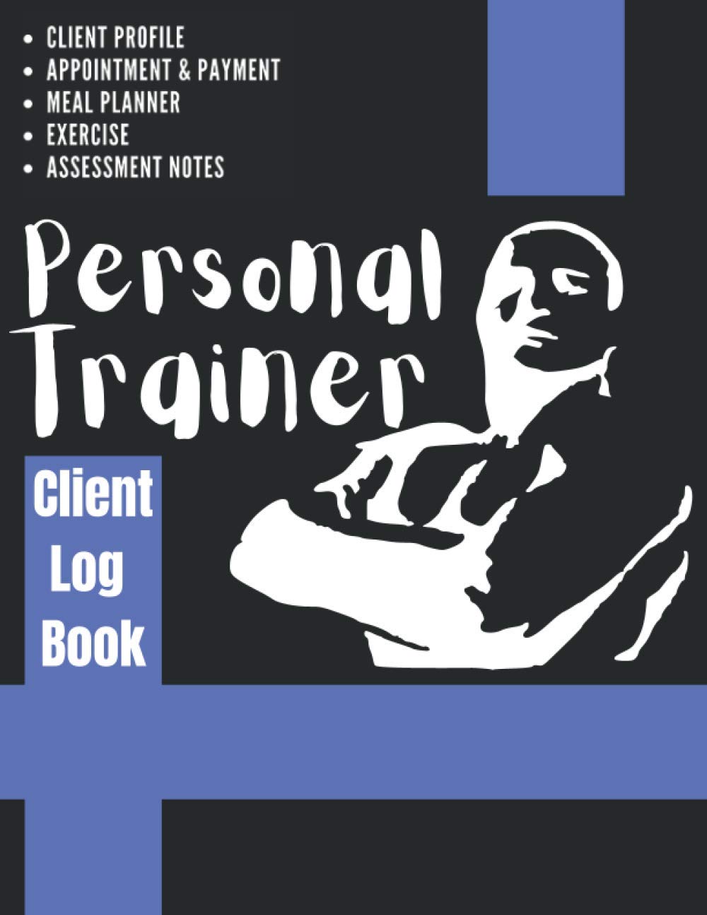 Personal Trainer Client Log Book: The Last Personal Trainer Client Log Book You'll Ever Need, To Help You Stay Organised With Your Clients, Plan Their Sessions and Keep Tracking Their Progress