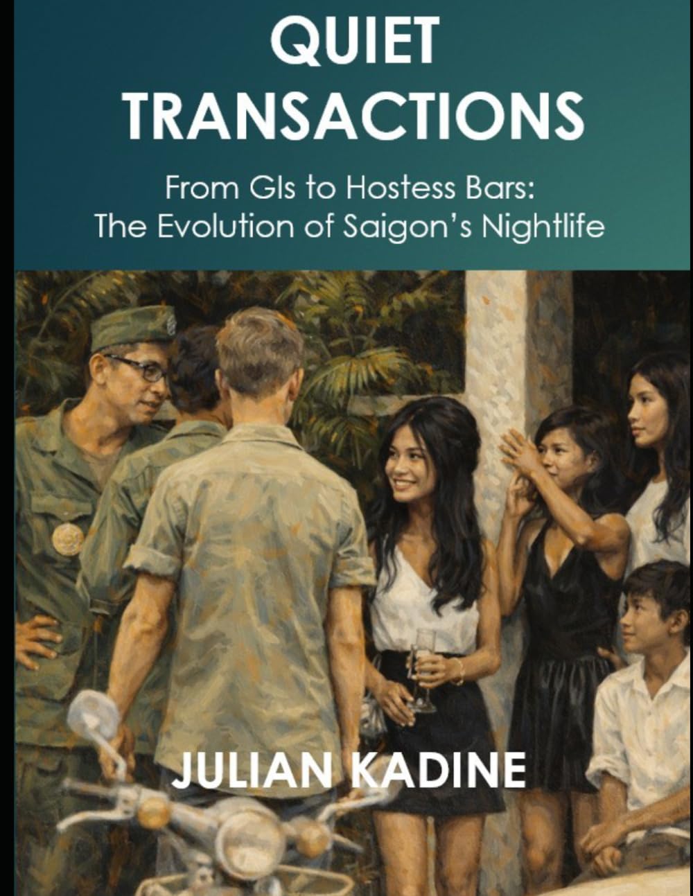 Quiet Transactions: From GIs to Hostess Bars: The Evolution of Saigon’s Nightlife: 1 (America in Vietnam)
