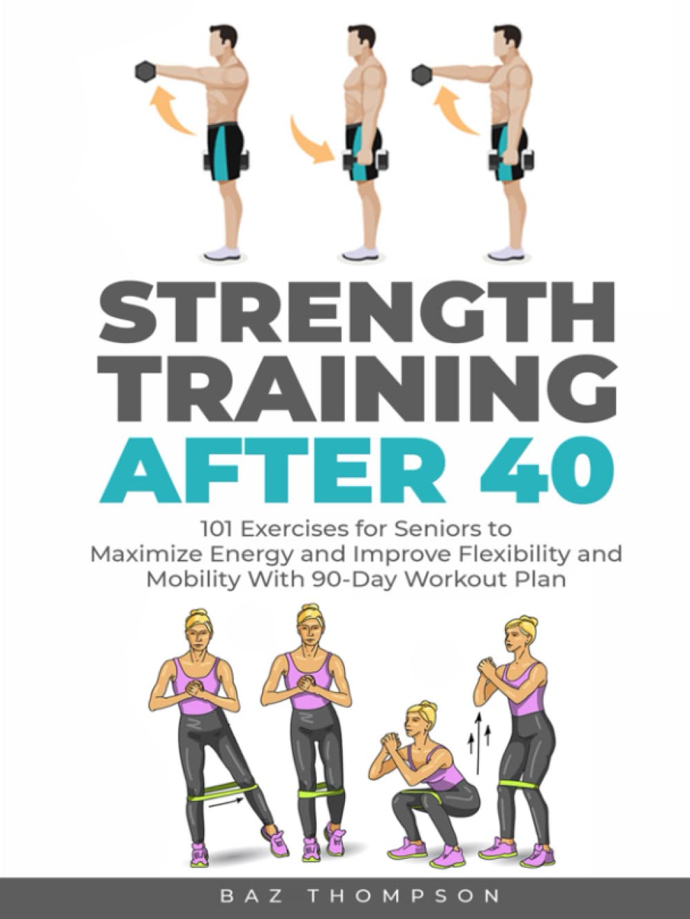 Strength Training After 40: 101 Exercises for Seniors to Maximize Energy and Improve Flexibility and Mobility with 90-Day Workout Plan