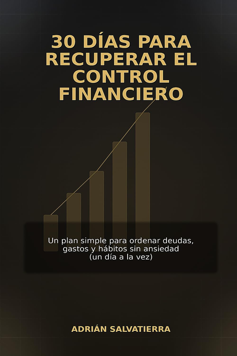 30 DÍAS PARA RECUPERAR EL CONTROL FINANCIERO: Un plan simple para ordenar deudas, gastos y hábitos sin ansiedad (un día a la vez)
