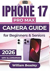 IPHONE 17 PRO MAX CAMERA GUIDE 2026: Capturing Stunning Photos and Videos with Expert Techniques for Lighting, Composition, Editing, and Troubleshooting