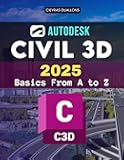 Autodesk Civil 3D 2025 Basics From A to Z: Master Every Stage Of Civil Engineering Design From Setup To Advanced Modeling Collaboration Automation And Professional Project Delivery
