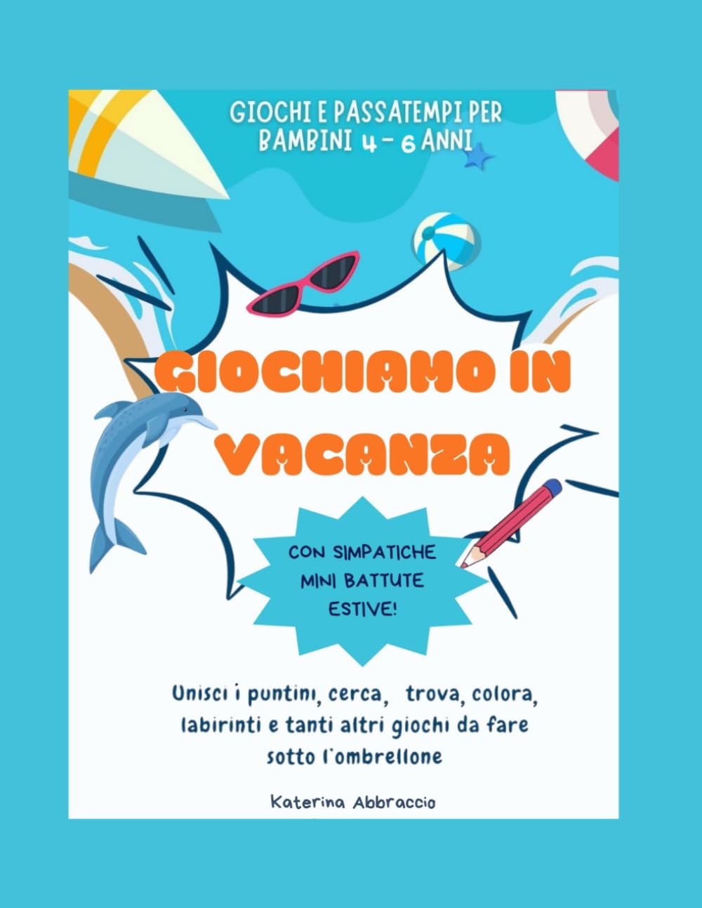 GIOCHIAMO IN VACANZA : Libro di attività estive per bambini 4-6 anni: Attività creative e giochi educativi per bambini 4-6 anni: perfetto per vacanze, viaggi e tempo libero