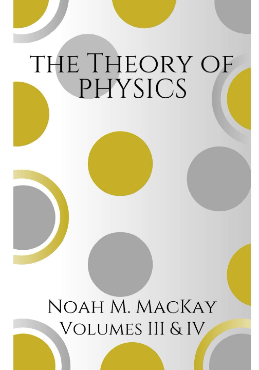 Theory of Physics, Volumes 3 & 4: Select Topics of Modern Physics & Quantum Mechanics (The Theory of Physics)