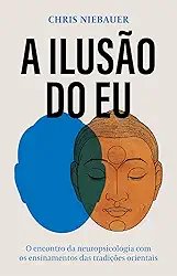 A ilusão do eu: O encontro da neuropsicologia com os ensinamentos das tradições orientais