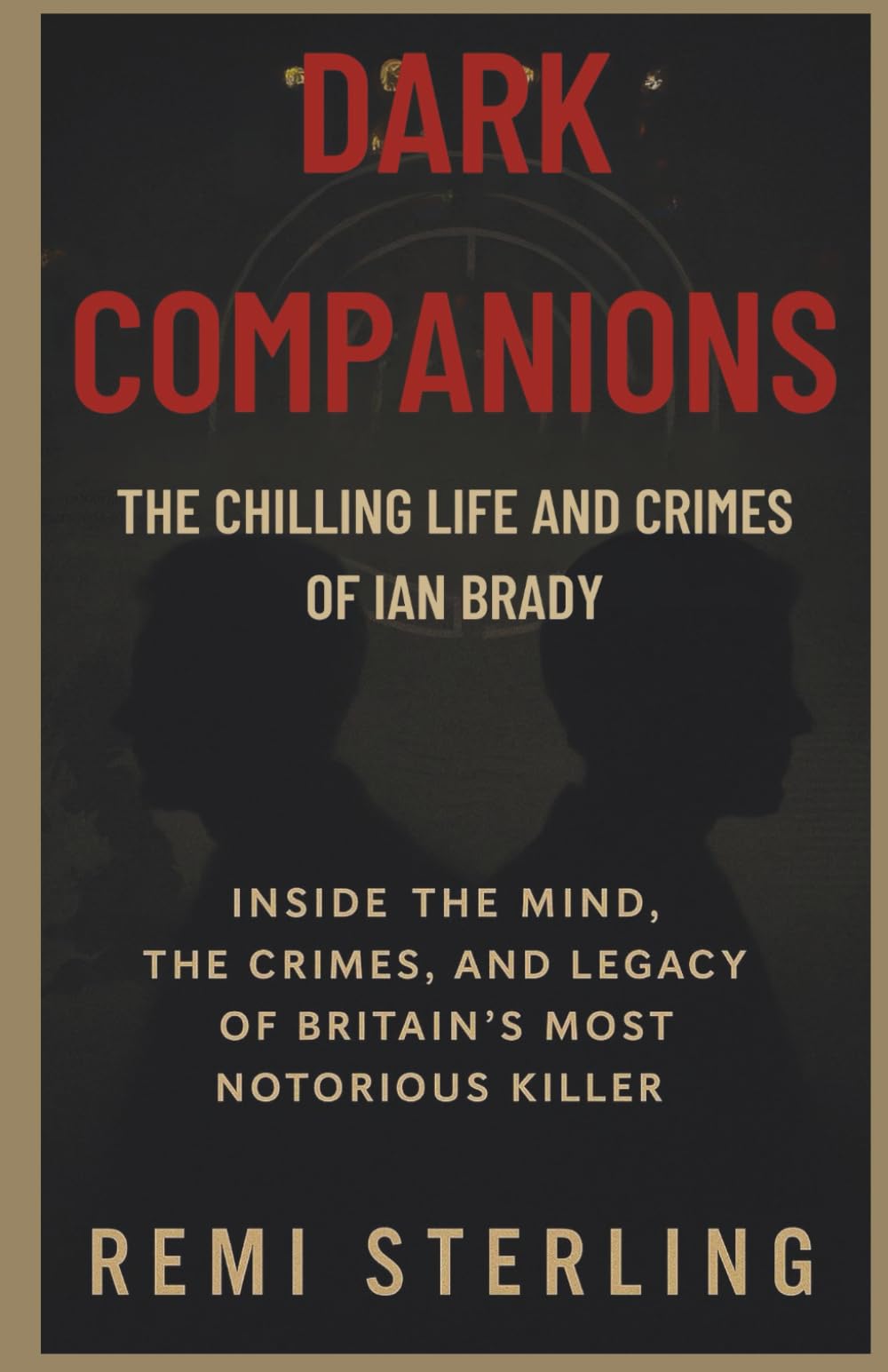Dark Companions The Chilling Life and Crimes of Ian Brady: Inside the Mind, the Crimes, and the Legacy of Britain’s Most Notorious Killer