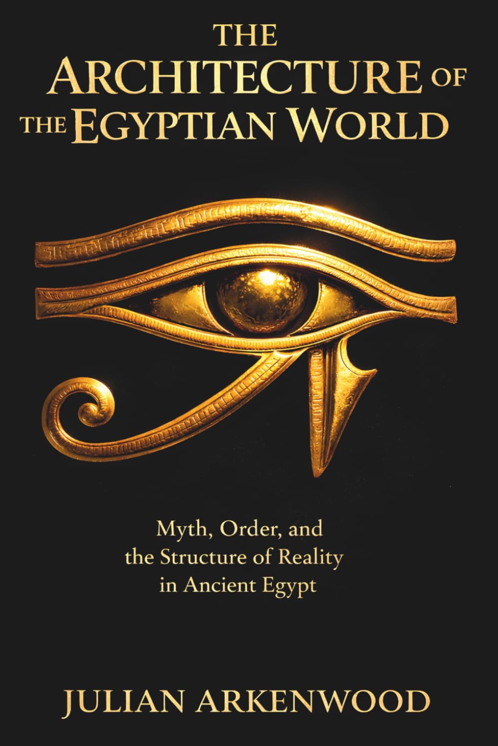 The Architecture of the Egyptian World: Myth, Order, and the Structure of Reality in Ancient Egypt