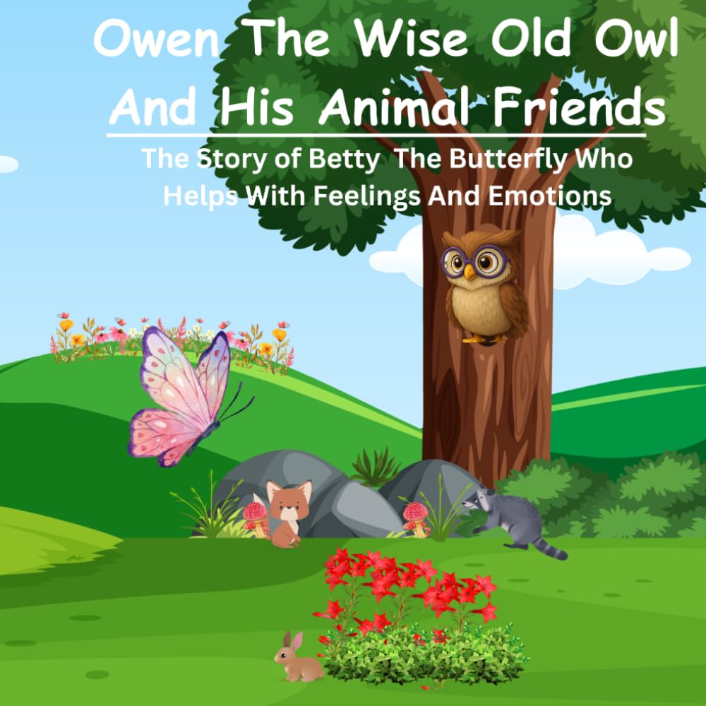 Owen The Wise Old Owl And His Animal Friends: The Story of Betty The Butterfly Who Helps With Feelings And Emotions